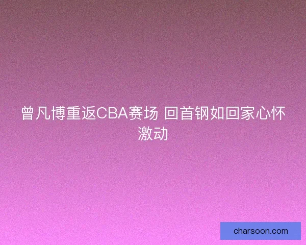曾凡博重返CBA赛场 回首钢如回家心怀激动