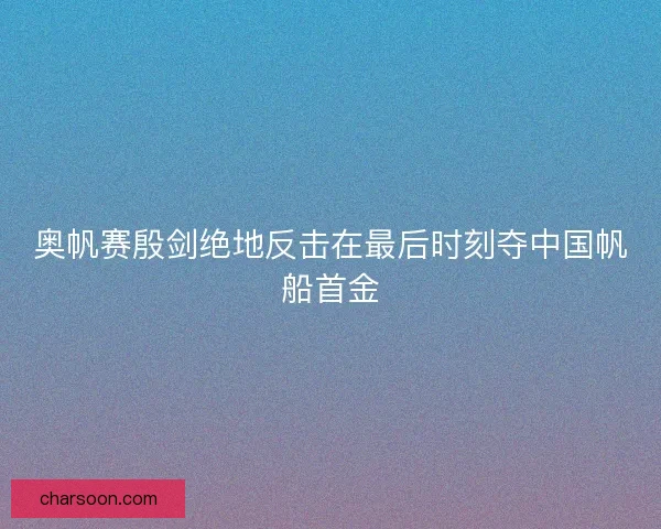 奥帆赛殷剑绝地反击在最后时刻夺中国帆船首金