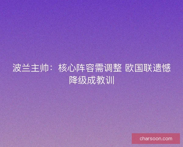 波兰主帅：核心阵容需调整 欧国联遗憾降级成教训